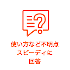 使い方など不明点スピーディに対応